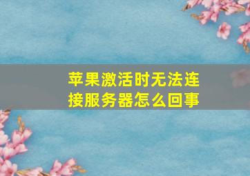 苹果激活时无法连接服务器怎么回事