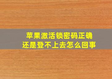 苹果激活锁密码正确还是登不上去怎么回事