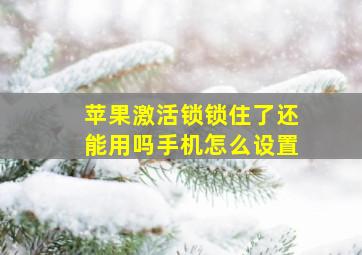 苹果激活锁锁住了还能用吗手机怎么设置