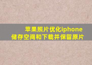 苹果照片优化iphone储存空间和下载并保留原片