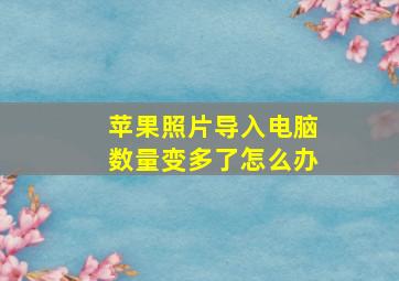 苹果照片导入电脑数量变多了怎么办