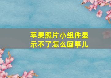 苹果照片小组件显示不了怎么回事儿