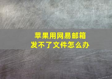 苹果用网易邮箱发不了文件怎么办