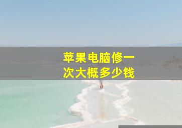 苹果电脑修一次大概多少钱