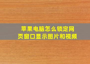 苹果电脑怎么锁定网页窗口显示图片和视频