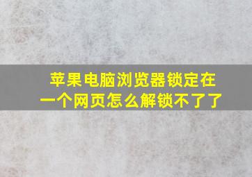 苹果电脑浏览器锁定在一个网页怎么解锁不了了