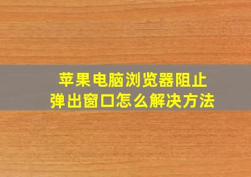 苹果电脑浏览器阻止弹出窗口怎么解决方法