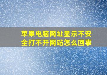 苹果电脑网址显示不安全打不开网站怎么回事