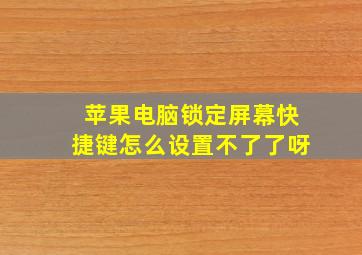 苹果电脑锁定屏幕快捷键怎么设置不了了呀