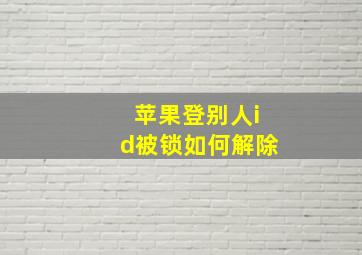 苹果登别人id被锁如何解除