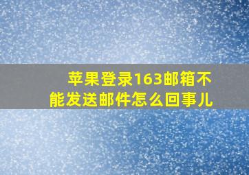 苹果登录163邮箱不能发送邮件怎么回事儿