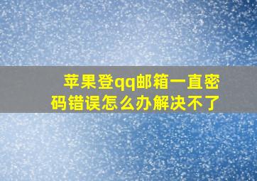 苹果登qq邮箱一直密码错误怎么办解决不了