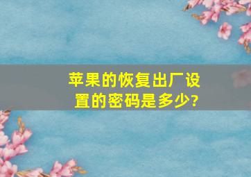 苹果的恢复出厂设置的密码是多少?