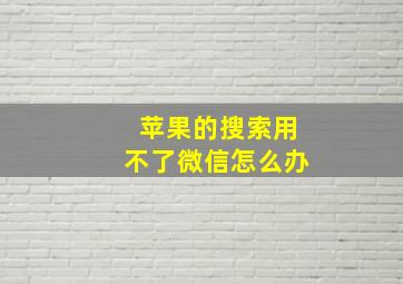 苹果的搜索用不了微信怎么办