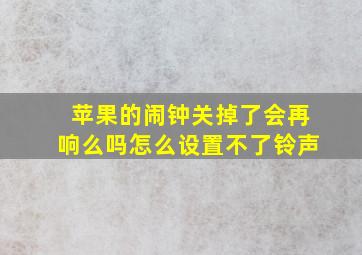 苹果的闹钟关掉了会再响么吗怎么设置不了铃声