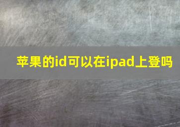 苹果的id可以在ipad上登吗