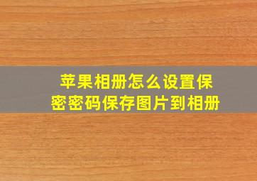 苹果相册怎么设置保密密码保存图片到相册