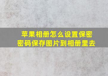 苹果相册怎么设置保密密码保存图片到相册里去