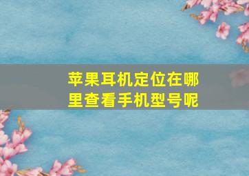 苹果耳机定位在哪里查看手机型号呢