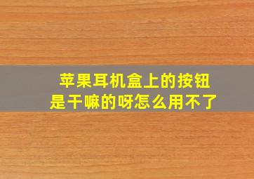 苹果耳机盒上的按钮是干嘛的呀怎么用不了