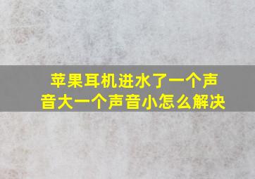 苹果耳机进水了一个声音大一个声音小怎么解决