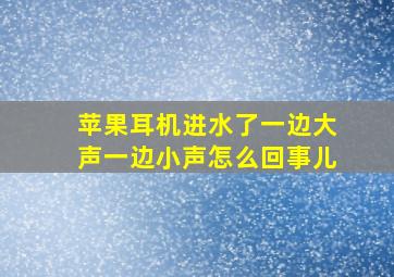 苹果耳机进水了一边大声一边小声怎么回事儿