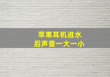 苹果耳机进水后声音一大一小