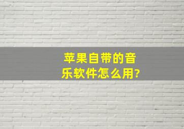 苹果自带的音乐软件怎么用?