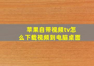 苹果自带视频tv怎么下载视频到电脑桌面