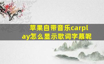 苹果自带音乐carplay怎么显示歌词字幕呢