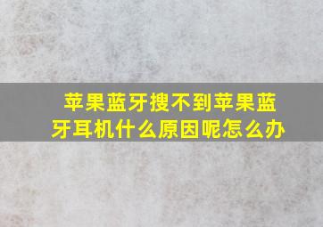 苹果蓝牙搜不到苹果蓝牙耳机什么原因呢怎么办