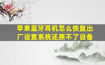 苹果蓝牙耳机怎么恢复出厂设置系统还原不了设备