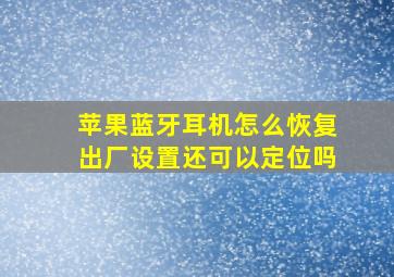 苹果蓝牙耳机怎么恢复出厂设置还可以定位吗