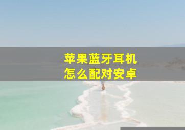 苹果蓝牙耳机怎么配对安卓