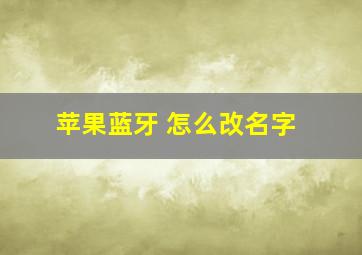 苹果蓝牙 怎么改名字