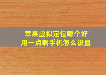 苹果虚拟定位哪个好用一点啊手机怎么设置