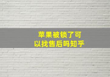 苹果被锁了可以找售后吗知乎