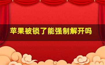 苹果被锁了能强制解开吗