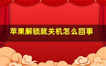 苹果解锁就关机怎么回事