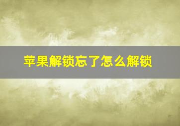 苹果解锁忘了怎么解锁