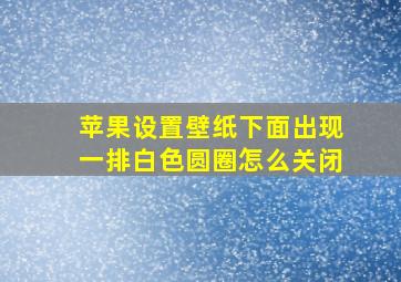 苹果设置壁纸下面出现一排白色圆圈怎么关闭