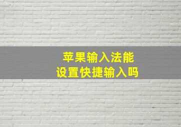 苹果输入法能设置快捷输入吗