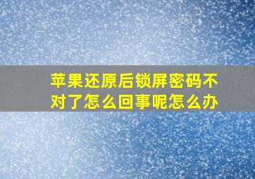 苹果还原后锁屏密码不对了怎么回事呢怎么办