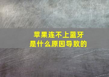 苹果连不上蓝牙是什么原因导致的