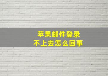 苹果邮件登录不上去怎么回事