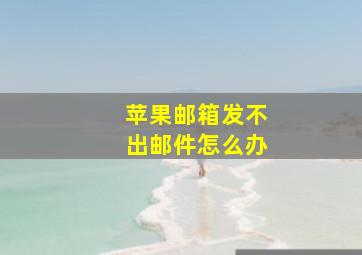 苹果邮箱发不出邮件怎么办