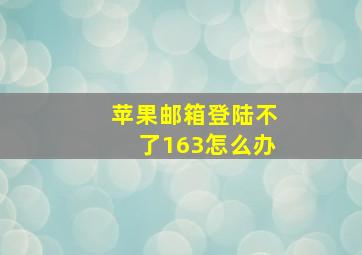 苹果邮箱登陆不了163怎么办