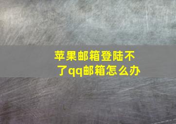 苹果邮箱登陆不了qq邮箱怎么办