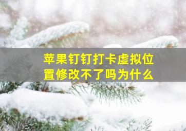 苹果钉钉打卡虚拟位置修改不了吗为什么