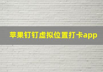 苹果钉钉虚拟位置打卡app